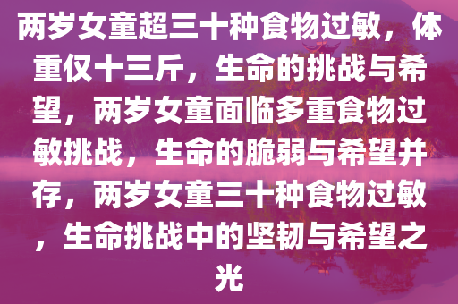 两岁女童超三十种食物过敏，体重仅十三斤，生命的挑战与希望，两岁女童面临多重食物过敏挑战，生命的脆弱与希望并存，两岁女童三十种食物过敏，生命挑战中的坚韧与希望之光