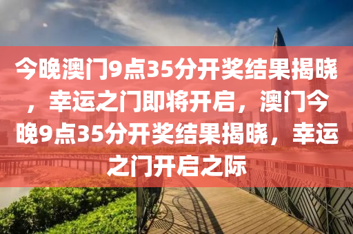 今晚澳门9点35分开奖结果揭晓，幸运之门即将开启，澳门今晚9点35分开奖结果揭晓，幸运之门开启之际