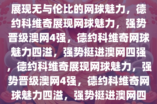 德约科维奇强势晋级澳网4强，展现无与伦比的网球魅力，德约科维奇展现网球魅力，强势晋级澳网4强，德约科维奇网球魅力四溢，强势挺进澳网四强，德约科维奇展现网球魅力，强势晋级澳网4强，德约科维奇网球魅力四溢，强势挺进澳网四强