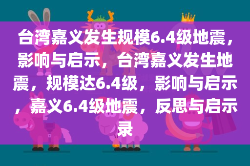 台湾嘉义发生规模6.4级地震，影响与启示，台湾嘉义发生地震，规模达6.4级，影响与启示，嘉义6.4级地震，反思与启示录