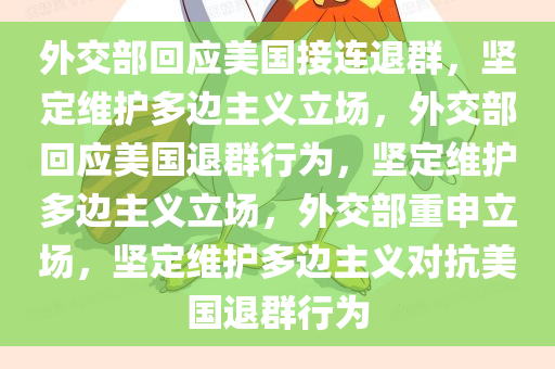 外交部回应美国接连退群，坚定维护多边主义立场，外交部回应美国退群行为，坚定维护多边主义立场，外交部重申立场，坚定维护多边主义对抗美国退群行为