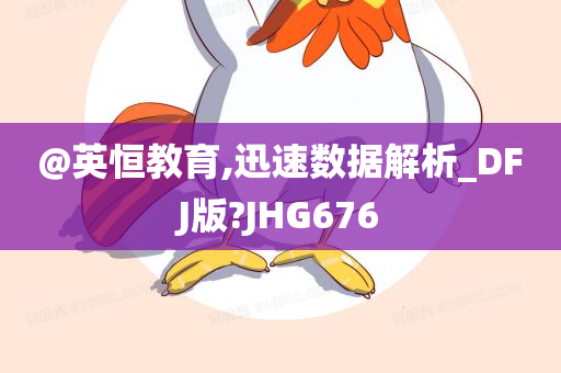 @英恒教育,迅速数据解析_DFJ版?JHG676