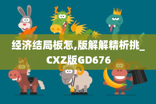 经济结局板怎,版解解精析挑_CXZ版GD676