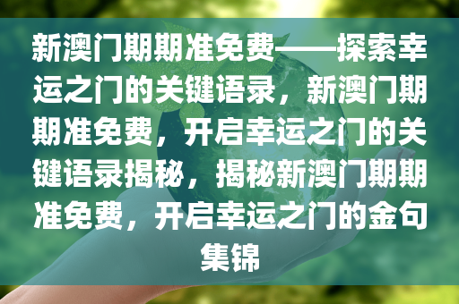 新澳门期期准免费——探索幸运之门的关键语录，新澳门期期准免费，开启幸运之门的关键语录揭秘，揭秘新澳门期期准免费，开启幸运之门的金句集锦