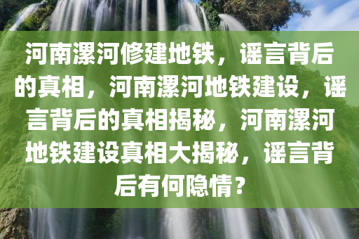 河南漯河修建地铁，谣言背后的真相，河南漯河地铁建设，谣言背后的真相揭秘，河南漯河地铁建设真相大揭秘，谣言背后有何隐情？