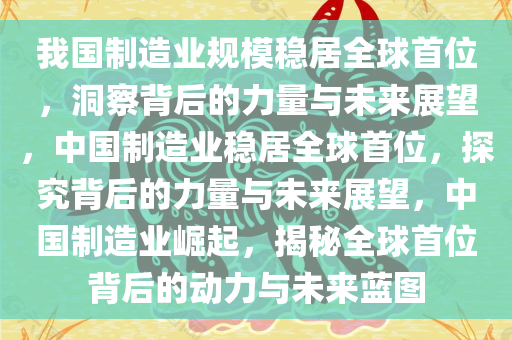 我国制造业规模稳居全球首位，洞察背后的力量与未来展望，中国制造业稳居全球首位，探究背后的力量与未来展望，中国制造业崛起，揭秘全球首位背后的动力与未来蓝图