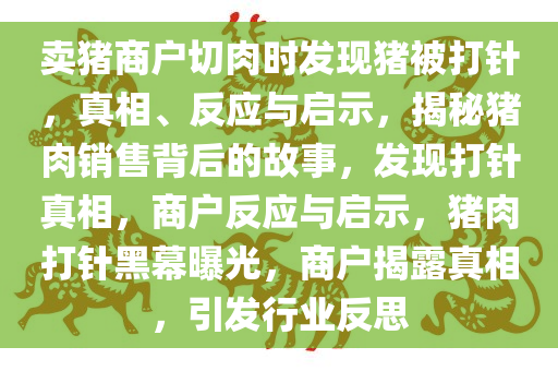 卖猪商户切肉时发现猪被打针，真相、反应与启示，揭秘猪肉销售背后的故事，发现打针真相，商户反应与启示，猪肉打针黑幕曝光，商户揭露真相，引发行业反思