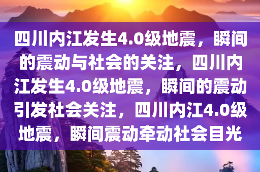 四川内江发生4.0级地震，瞬间的震动与社会的关注，四川内江发生4.0级地震，瞬间的震动引发社会关注，四川内江4.0级地震，瞬间震动牵动社会目光