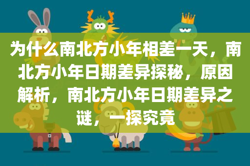 为什么南北方小年相差一天，南北方小年日期差异探秘，原因解析，南北方小年日期差异之谜，一探究竟