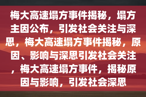 梅大高速塌方事件揭秘，塌方主因公布，引发社会关注与深思，梅大高速塌方事件揭秘，原因、影响与深思引发社会关注，梅大高速塌方事件，揭秘原因与影响，引发社会深思