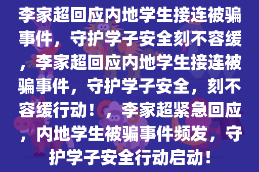 李家超回应内地学生接连被骗事件，守护学子安全刻不容缓，李家超回应内地学生接连被骗事件，守护学子安全，刻不容缓行动！，李家超紧急回应，内地学生被骗事件频发，守护学子安全行动启动！