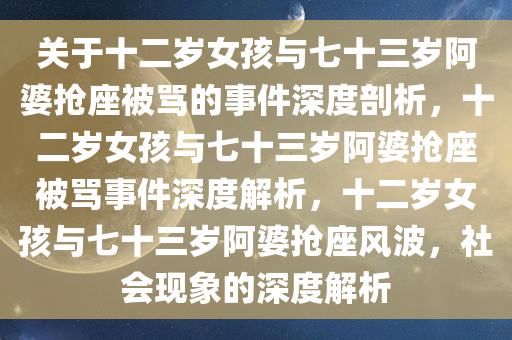 关于十二岁女孩与七十三岁阿婆抢座被骂的事件深度剖析，十二岁女孩与七十三岁阿婆抢座被骂事件深度解析，十二岁女孩与七十三岁阿婆抢座风波，社会现象的深度解析