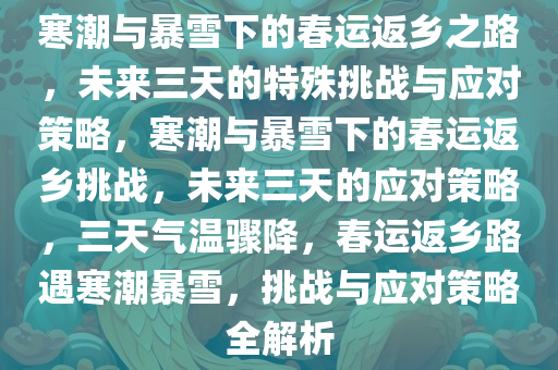 寒潮与暴雪下的春运返乡之路，未来三天的特殊挑战与应对策略，寒潮与暴雪下的春运返乡挑战，未来三天的应对策略，三天气温骤降，春运返乡路遇寒潮暴雪，挑战与应对策略全解析