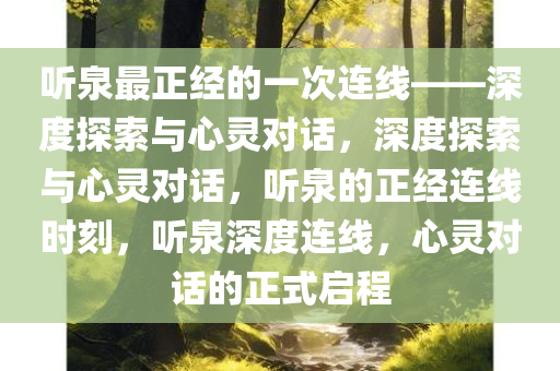 听泉最正经的一次连线——深度探索与心灵对话，深度探索与心灵对话，听泉的正经连线时刻，听泉深度连线，心灵对话的正式启程