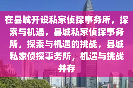 在县城开设私家侦探事务所，探索与机遇，县城私家侦探事务所，探索与机遇的挑战，县城私家侦探事务所，机遇与挑战并存