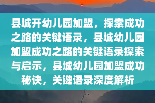 县城开幼儿园加盟，探索成功之路的关键语录，县城幼儿园加盟成功之路的关键语录探索与启示，县城幼儿园加盟成功秘诀，关键语录深度解析