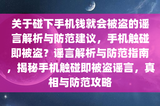 关于碰下手机钱就会被盗的谣言解析与防范建议，手机触碰即被盗？谣言解析与防范指南，揭秘手机触碰即被盗谣言，真相与防范攻略