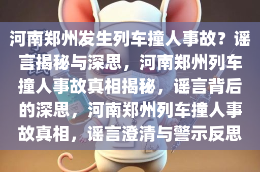 河南郑州发生列车撞人事故？谣言揭秘与深思，河南郑州列车撞人事故真相揭秘，谣言背后的深思，河南郑州列车撞人事故真相，谣言澄清与警示反思