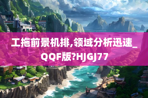 工拖前景机排,领域分析迅速_QQF版?HJGJ77