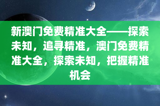 新澳门免费精准大全——探索未知，追寻精准，澳门免费精准大全，探索未知，把握精准机会