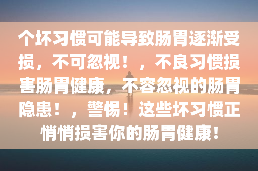 个坏习惯可能导致肠胃逐渐受损，不可忽视！，不良习惯损害肠胃健康，不容忽视的肠胃隐患！，警惕！这些坏习惯正悄悄损害你的肠胃健康！