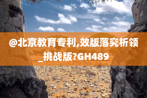 @北京教育专利,效版落究析领_挑战版?GH489