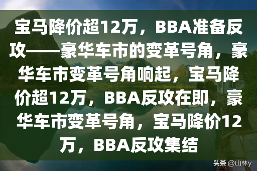 宝马降价超12万，BBA准备反攻——豪华车市的变革号角，豪华车市变革号角响起，宝马降价超12万，BBA反攻在即，豪华车市变革号角，宝马降价12万，BBA反攻集结