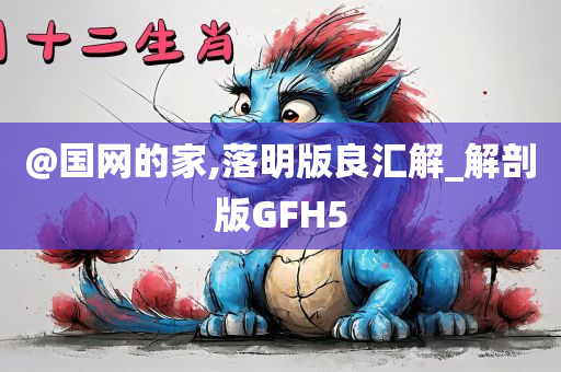 @国网的家,落明版良汇解_解剖版GFH5