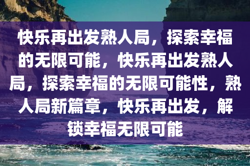 快乐再出发熟人局，探索幸福的无限可能，快乐再出发熟人局，探索幸福的无限可能性，熟人局新篇章，快乐再出发，解锁幸福无限可能