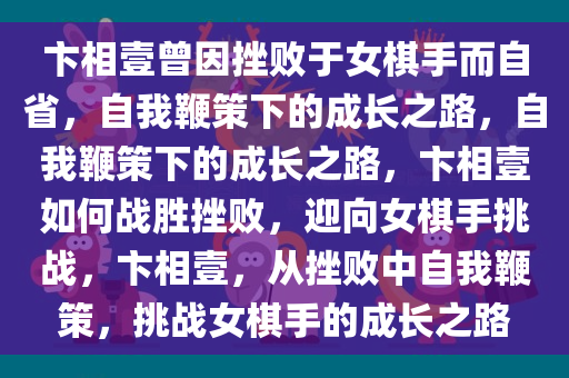 卞相壹曾因挫败于女棋手而自省，自我鞭策下的成长之路，自我鞭策下的成长之路，卞相壹如何战胜挫败，迎向女棋手挑战，卞相壹，从挫败中自我鞭策，挑战女棋手的成长之路