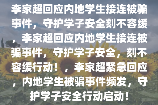 李家超回应内地学生接连被骗事件，守护学子安全刻不容缓，李家超回应内地学生接连被骗事件，守护学子安全，刻不容缓行动！，李家超紧急回应，内地学生被骗事件频发，守护学子安全行动启动！