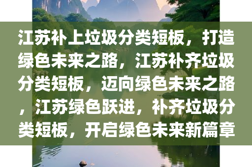 江苏补上垃圾分类短板，打造绿色未来之路，江苏补齐垃圾分类短板，迈向绿色未来之路，江苏绿色跃进，补齐垃圾分类短板，开启绿色未来新篇章