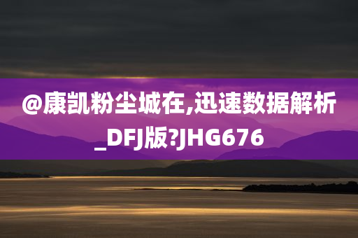 @康凯粉尘城在,迅速数据解析_DFJ版?JHG676