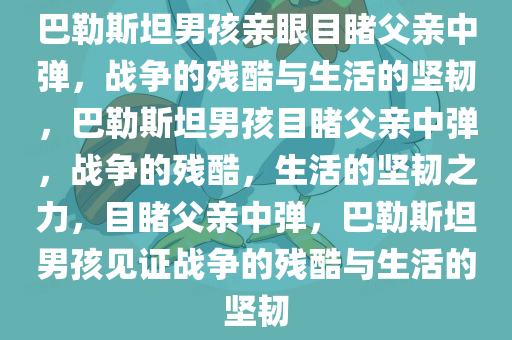 巴勒斯坦男孩亲眼目睹父亲中弹，战争的残酷与生活的坚韧，巴勒斯坦男孩目睹父亲中弹，战争的残酷，生活的坚韧之力，目睹父亲中弹，巴勒斯坦男孩见证战争的残酷与生活的坚韧