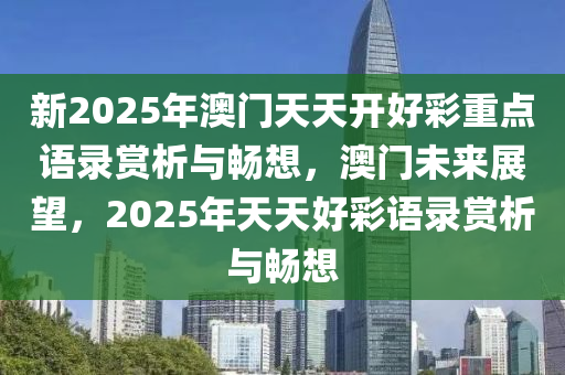 新2025年澳门天天开好彩重点语录赏析与畅想，澳门未来展望，2025年天天好彩语录赏析与畅想