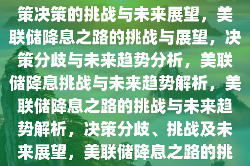 美联储恐在降息之路掉队，政策决策的挑战与未来展望，美联储降息之路的挑战与展望，决策分歧与未来趋势分析，美联储降息挑战与未来趋势解析，美联储降息之路的挑战与未来趋势解析，决策分歧、挑战及未来展望，美联储降息之路的挑战与未来趋势解析