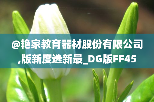 @艳家教育器材股份有限公司,版新度选新最_DG版FF45