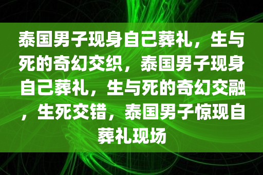 泰国男子现身自己葬礼，生与死的奇幻交织，泰国男子现身自己葬礼，生与死的奇幻交融，生死交错，泰国男子惊现自葬礼现场