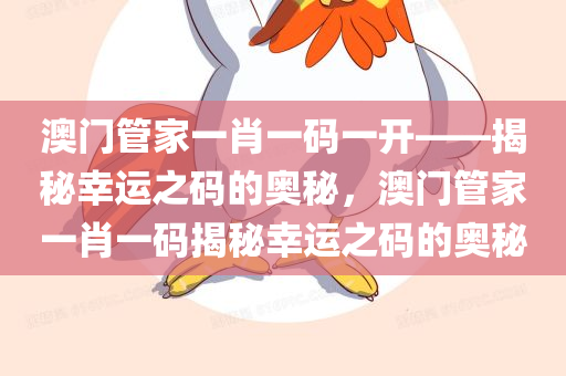 澳门管家一肖一码一开——揭秘幸运之码的奥秘，澳门管家一肖一码揭秘幸运之码的奥秘