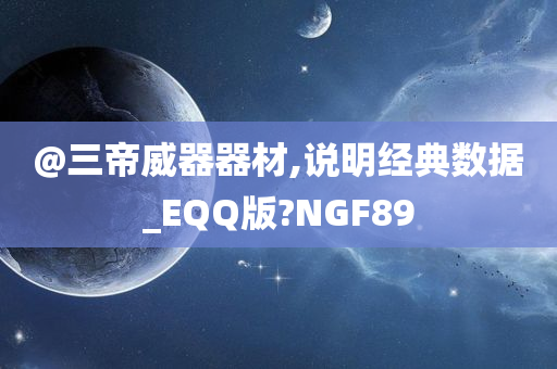 @三帝威器器材,说明经典数据_EQQ版?NGF89