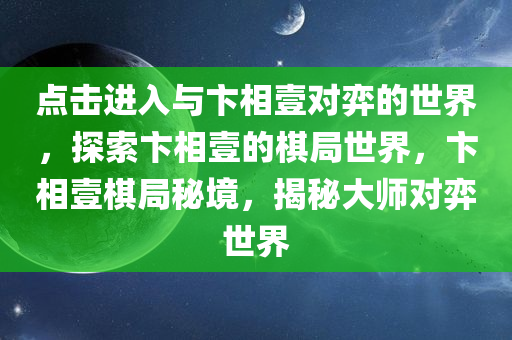 点击进入与卞相壹对弈的世界，探索卞相壹的棋局世界，卞相壹棋局秘境，揭秘大师对弈世界