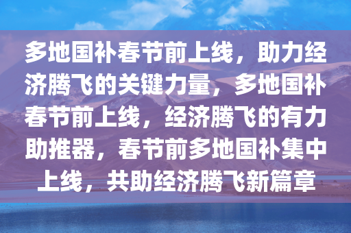 多地国补春节前上线，助力经济腾飞的关键力量，多地国补春节前上线，经济腾飞的有力助推器，春节前多地国补集中上线，共助经济腾飞新篇章