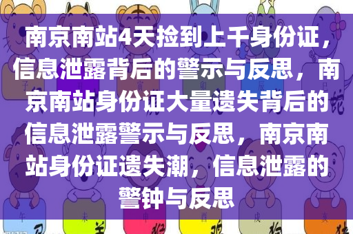 南京南站4天捡到上千身份证，信息泄露背后的警示与反思，南京南站身份证大量遗失背后的信息泄露警示与反思，南京南站身份证遗失潮，信息泄露的警钟与反思