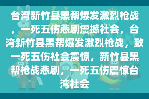 台湾新竹县黑帮爆发激烈枪战，一死五伤悲剧震撼社会，台湾新竹县黑帮爆发激烈枪战，致一死五伤社会震惊，新竹县黑帮枪战悲剧，一死五伤震惊台湾社会