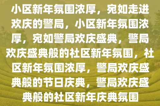 小区新年氛围浓厚，宛如走进欢庆的警局，小区新年氛围浓厚，宛如警局欢庆盛典，警局欢庆盛典般的社区新年氛围，社区新年氛围浓厚，警局欢庆盛典般的节日庆典，警局欢庆盛典般的社区新年庆典氛围