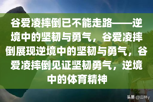 谷爱凌摔倒已不能走路——逆境中的坚韧与勇气，谷爱凌摔倒展现逆境中的坚韧与勇气，谷爱凌摔倒见证坚韧勇气，逆境中的体育精神