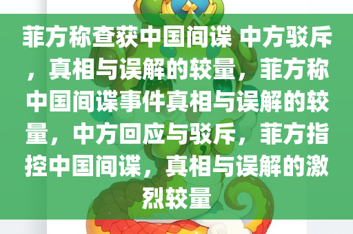 菲方称查获中国间谍 中方驳斥，真相与误解的较量，菲方称中国间谍事件真相与误解的较量，中方回应与驳斥，菲方指控中国间谍，真相与误解的激烈较量