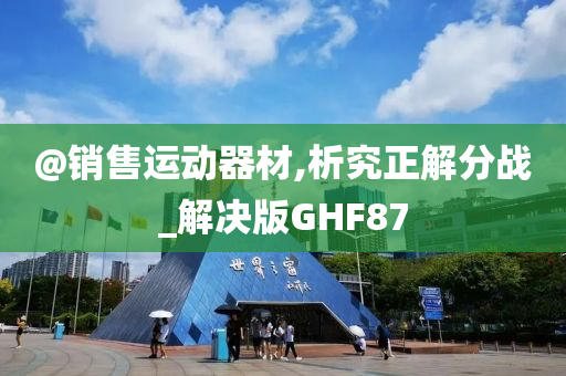 @销售运动器材,析究正解分战_解决版GHF87