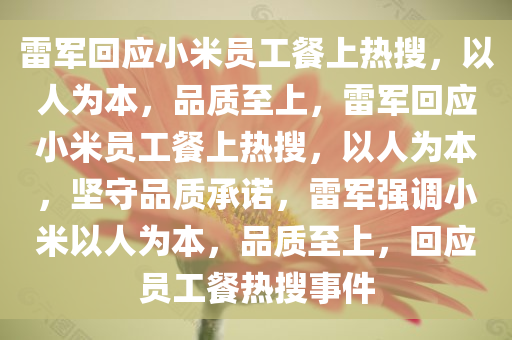 雷军回应小米员工餐上热搜，以人为本，品质至上，雷军回应小米员工餐上热搜，以人为本，坚守品质承诺，雷军强调小米以人为本，品质至上，回应员工餐热搜事件