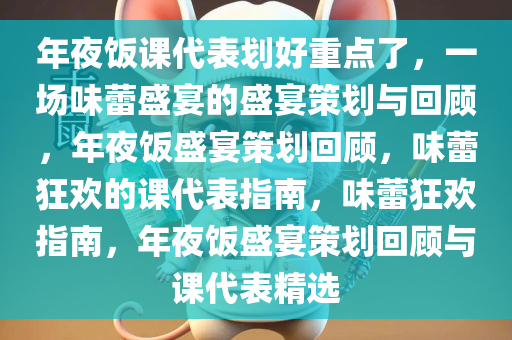 年夜饭课代表划好重点了，一场味蕾盛宴的盛宴策划与回顾，年夜饭盛宴策划回顾，味蕾狂欢的课代表指南，味蕾狂欢指南，年夜饭盛宴策划回顾与课代表精选